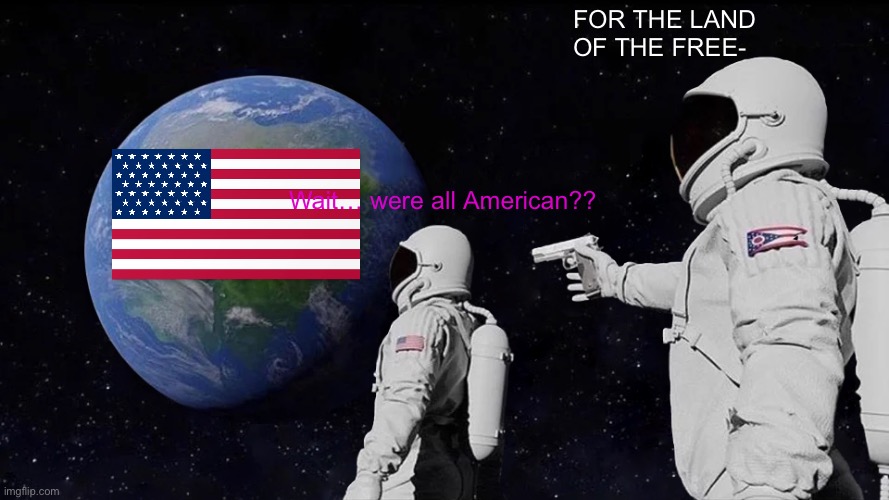 MURICA | FOR THE LAND OF THE FREE-; Wait… were all American?? | image tagged in memes,always has been | made w/ Imgflip meme maker