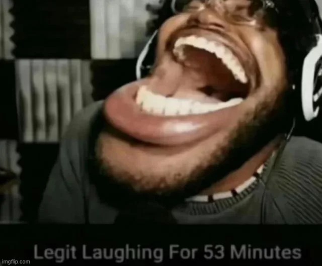 image tagged in legit laughing for 53 minutes | made w/ Imgflip meme maker
