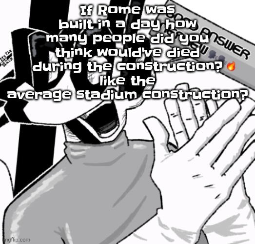 Good answer nephew | If Rome was built in a day how many people did you think would've died during the construction? like the average stadium construction? | image tagged in good answer nephew | made w/ Imgflip meme maker