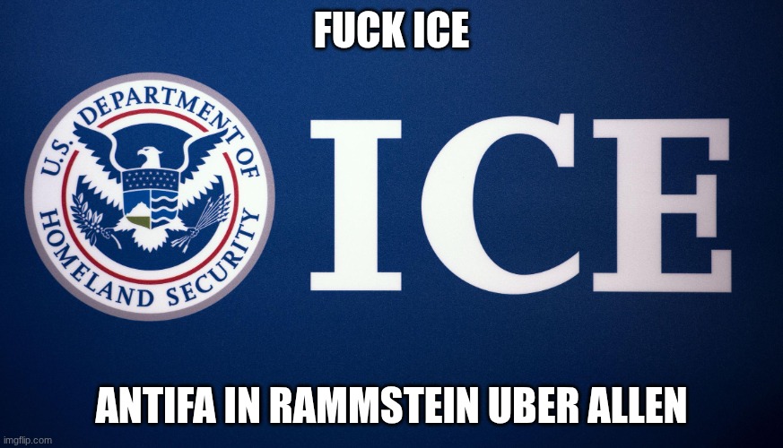 US Department of Homeland Security ICE | FUCK ICE; ANTIFA IN RAMMSTEIN UBER ALLEN | image tagged in us department of homeland security ice | made w/ Imgflip meme maker