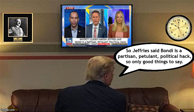 Leftist Compliment | So Jeffries said Bondi is a 
partisan, petulant, political hack,
so only good things to say. | image tagged in leftist compliment,trump is a fox watcher,hakeem jefries,partisan petulant political hack,big clown shoes to fill,pam canned | made w/ Imgflip meme maker