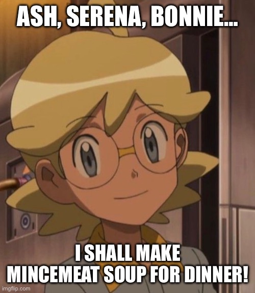 Clemont | ash, serena, bonnie…; I shall make mincemeat soup for dinner! | image tagged in pokemon,pokemon memes,clemont,ash ketchum,serena,bonnie | made w/ Imgflip meme maker