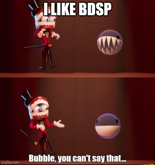 Bubble you can't say that | I like BDSP | image tagged in bubble you can't say that | made w/ Imgflip meme maker
