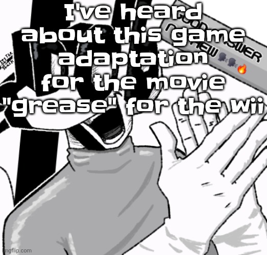 Thanks to vinesauce vinny | I've heard about this game adaptation for the movie "grease" for the wii | image tagged in good answer nephew | made w/ Imgflip meme maker