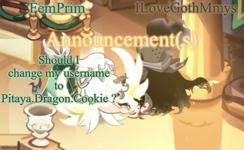 im bored | Should I change my username to Pitaya.Dragon.Cookie ? | image tagged in femprim and ilovegothmmys shared anno temp | made w/ Imgflip meme maker