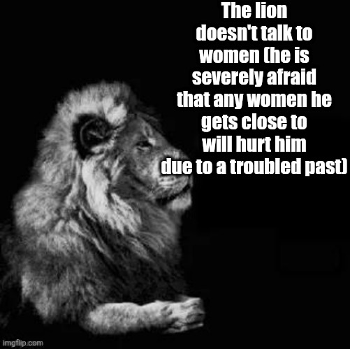 THE SIGMA LION | The lion doesn't talk to women (he is severely afraid that any women he gets close to will hurt him due to a troubled past) | image tagged in the sigma lion | made w/ Imgflip meme maker