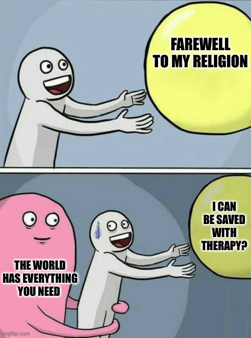 Running Away Balloon | Farewell to my religion; I can be saved with therapy? The world has everything you need | image tagged in memes,running away balloon | made w/ Imgflip meme maker