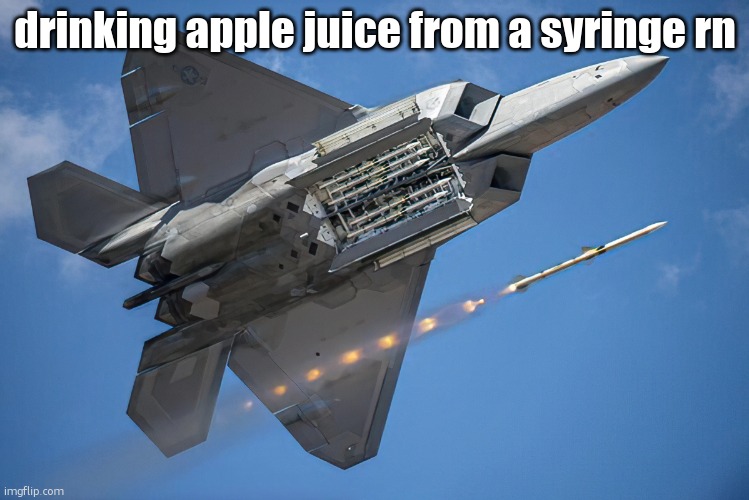 Lockheed Martin F-22 "Raptor" | drinking apple juice from a syringe rn | image tagged in lockheed martin f-22 raptor | made w/ Imgflip meme maker