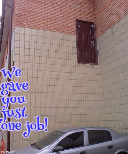 Where The Actual Fuq Are The Stairs? | We gave you just one job! | image tagged in you had one job,epic fail,doors,stairs,duhhh dumbass,do you are have stupid | made w/ Imgflip meme maker