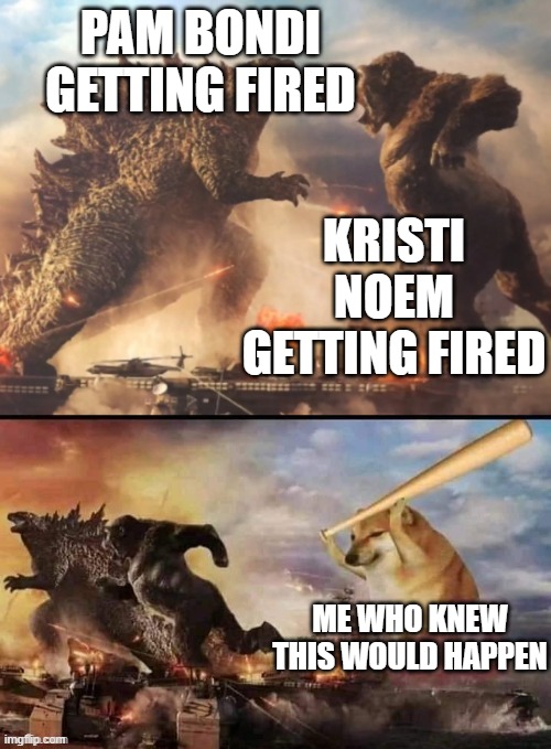 Who is next that can't keep up with Trump's lies...Leavit? | pam bondi getting fired; Kristi noem getting fired; me who knew this would happen | image tagged in godzilla vs king kong vs bonk | made w/ Imgflip meme maker