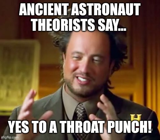 Ancient Aliens Throat Punch Thursday | Ancient Astronaut Theorists say... YES to a throat punch! | image tagged in memes,ancient aliens | made w/ Imgflip meme maker