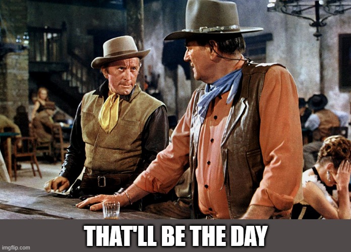 John Wayne | that'll be the day | image tagged in john wayne | made w/ Imgflip meme maker