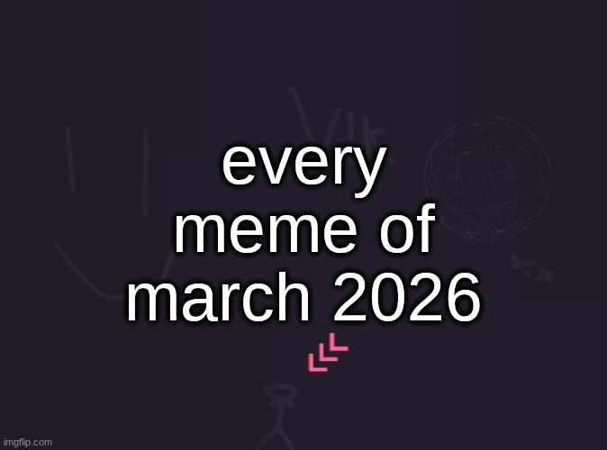 vik's image | every meme of march 2026 | image tagged in vik's image,remix | made w/ Imgflip meme maker