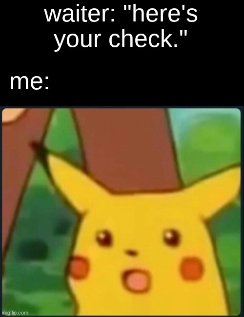 "wait, i have to pay at this resturant??????" | waiter: "here's your check."; me: | image tagged in surprised pikachu,waiter | made w/ Imgflip meme maker