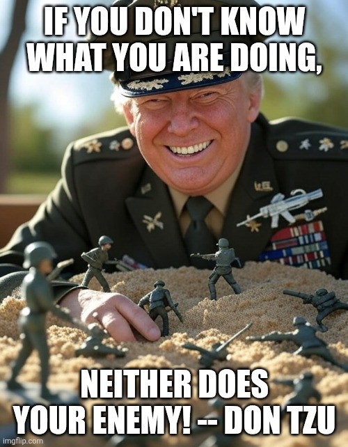 Declare victory and ask for money so the war can be won | IF YOU DON'T KNOW WHAT YOU ARE DOING, NEITHER DOES YOUR ENEMY! -- Don tzu | image tagged in general donald trump playing sandbox toy army soldier,trump unfit unqualified dangerous,donald trump,donald trump the clown | made w/ Imgflip meme maker
