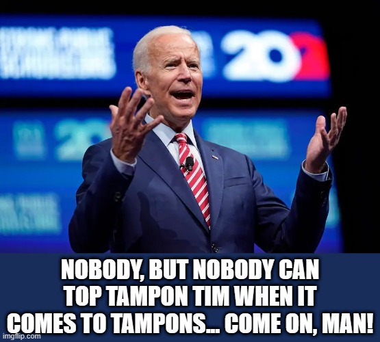 Biden c'mon man | Nobody, but nobody can top Tampon Tim when it comes to tampons... come on, man! | image tagged in biden c'mon man | made w/ Imgflip meme maker