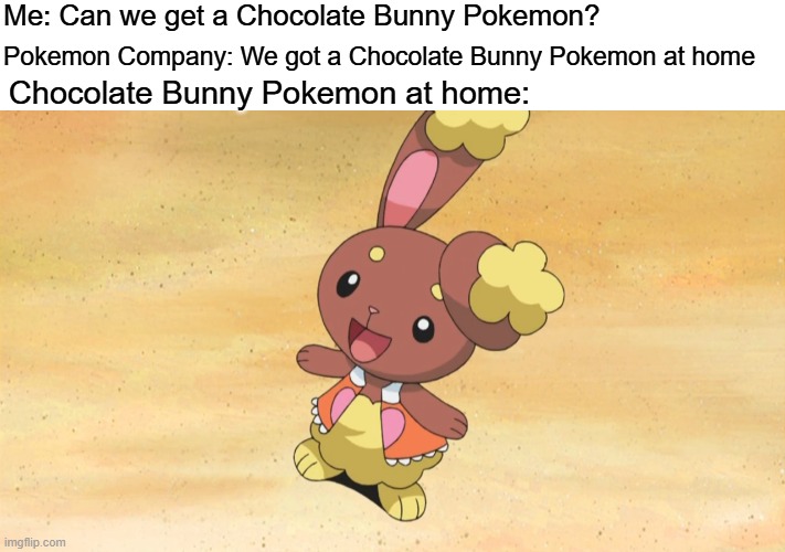 Easter Pokemon idea | Me: Can we get a Chocolate Bunny Pokemon? Pokemon Company: We got a Chocolate Bunny Pokemon at home; Chocolate Bunny Pokemon at home: | image tagged in memes,funny,pokemon,easter | made w/ Imgflip meme maker