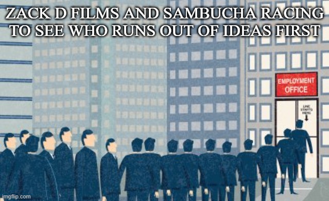 yt | Zack d films and sambucha racing to see who runs out of ideas first | image tagged in unemployed | made w/ Imgflip meme maker