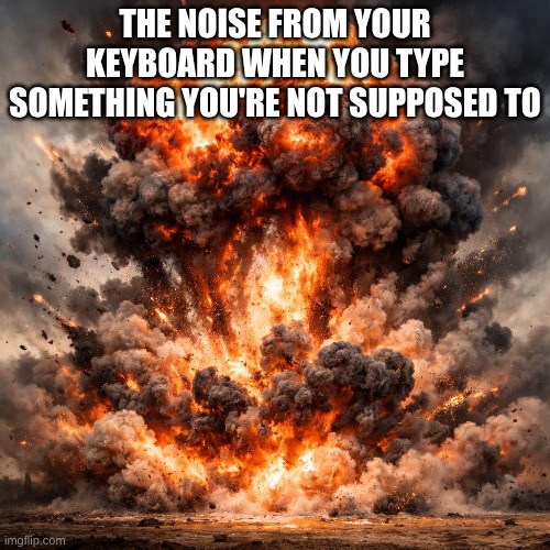 funni mem | the noise from your keyboard when you type something you're not supposed to | image tagged in funny | made w/ Imgflip meme maker