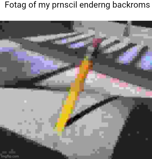 Backrooms confirm | Fotag of my prnscil enderng backroms | made w/ Imgflip meme maker