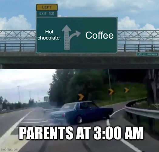 Left Exit 12 Off Ramp | Hot chocolate; Coffee; Parents at 3:00 AM | image tagged in memes,left exit 12 off ramp | made w/ Imgflip meme maker