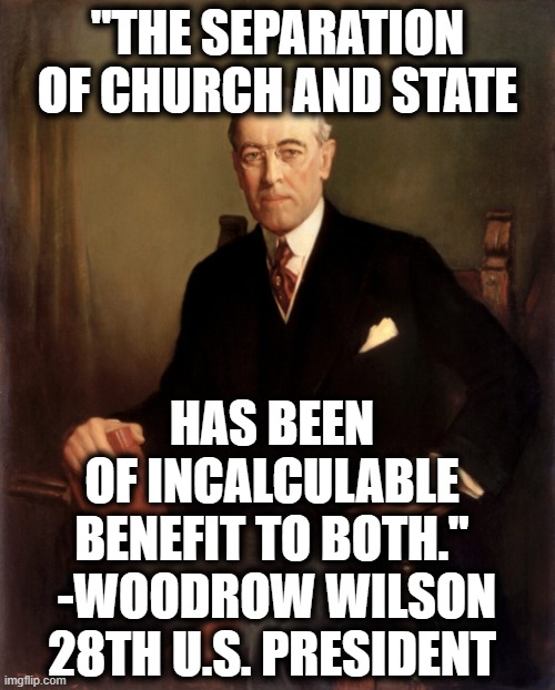 yet another prez for separation of church and state | "the separation of church and state; has been of incalculable benefit to both."

 -woodrow wilson 28th u.s. president | image tagged in president,church,christianity,government,constitution,quote | made w/ Imgflip meme maker