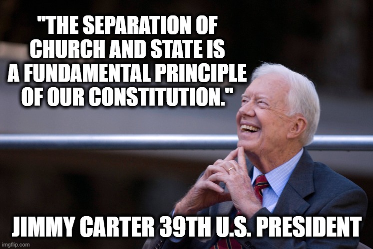 yet another prez blah blah blah | "The separation of church and state is a fundamental principle of our constitution."; jimmy carter 39th u.s. president | image tagged in president,quote,christianity,government,constitution | made w/ Imgflip meme maker