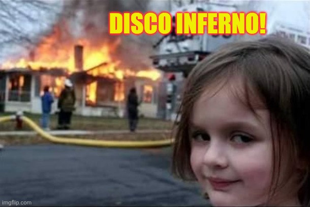 Firestarter | Disco inferno! | image tagged in firestarter | made w/ Imgflip meme maker