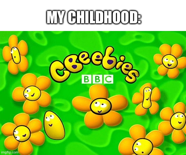 As An American, CBeebies Has Been My Childhood For 10 Years | My Childhood: | image tagged in cbeebies | made w/ Imgflip meme maker