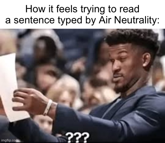 At least, that’s how it is for me. | How it feels trying to read a sentence typed by Air Neutrality: | image tagged in jimmy butler reading | made w/ Imgflip meme maker