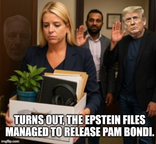 Released non-redacted? | Turns out, the Epstein files managed to release Pam Bondi. | image tagged in pam bondi fired,jeffrey epstein,epstein files,donald trump,trump unfit unqualified dangerous | made w/ Imgflip meme maker