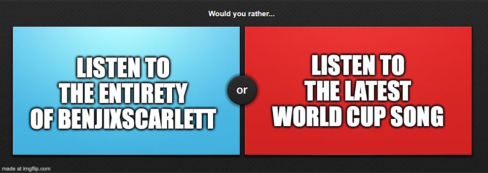 I PREFER THE RED OPTION ?? | listen to the latest world cup song; listen to the entirety of benjixscarlett | image tagged in would you rather | made w/ Imgflip meme maker
