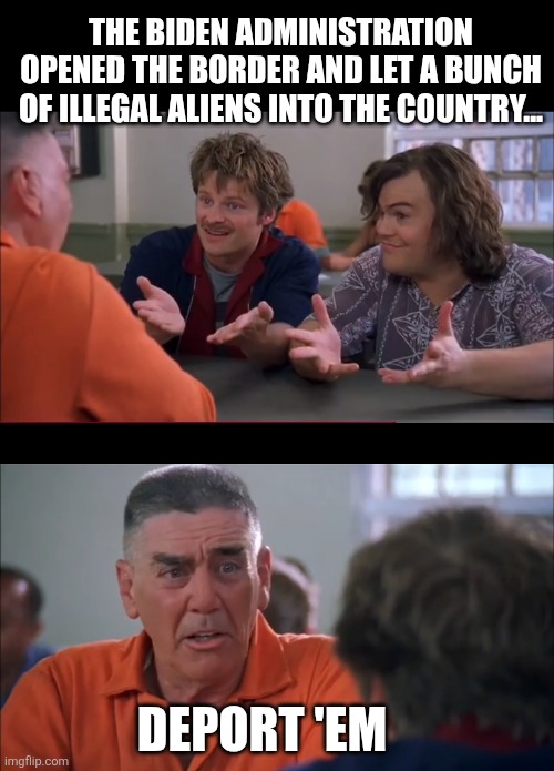 Simple enough...deport em | The Biden administration opened the border and let a bunch of illegal aliens into the country... Deport 'em | made w/ Imgflip meme maker