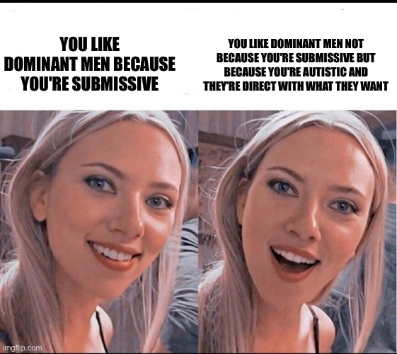 Why Are You Attracted To Dominant Men? | You like dominant men not because you're submissive but because you're autistic and they're direct with what they want; You like dominant men because you're submissive | image tagged in smiling blonde girl,autistic,autism,domination,men,submission | made w/ Imgflip meme maker
