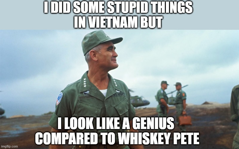 Whiskey Pete | I DID SOME STUPID THINGS 
IN VIETNAM BUT; I LOOK LIKE A GENIUS 
COMPARED TO WHISKEY PETE | image tagged in military humor | made w/ Imgflip meme maker