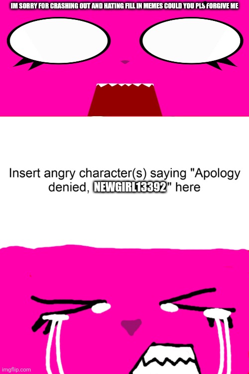 Pov: If fill in meme mfs know me | Im sorry for crashing out and hating fill in memes could you pls forgive me; Newgirl13392 | image tagged in who denies beth william s apology,suicide,depression,deviantart | made w/ Imgflip meme maker
