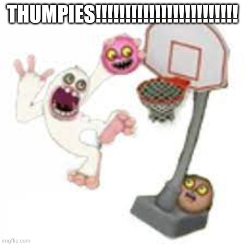 thumpies | Thumpies!!!!!!!!!!!!!!!!!!!!!!!! | image tagged in thumpies | made w/ Imgflip meme maker