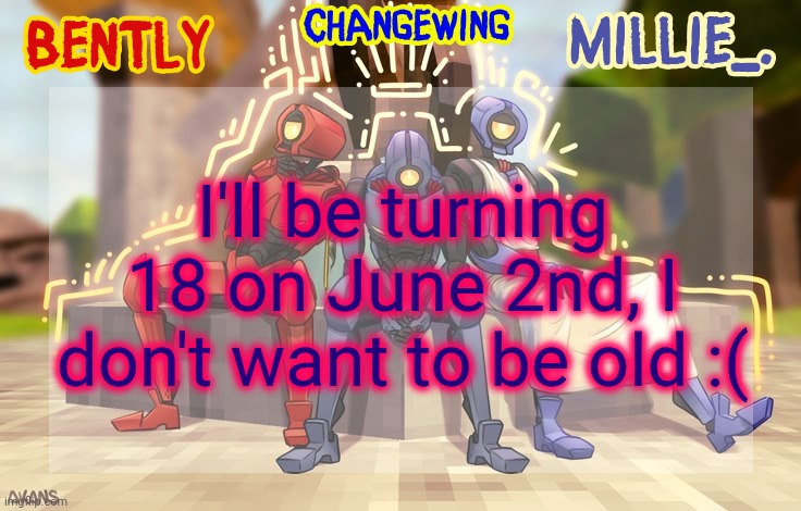 Millie, Bently & Changewing shared announcement template | I'll be turning 18 on June 2nd, I don't want to be old :( | image tagged in millie bently changewing shared announcement template | made w/ Imgflip meme maker