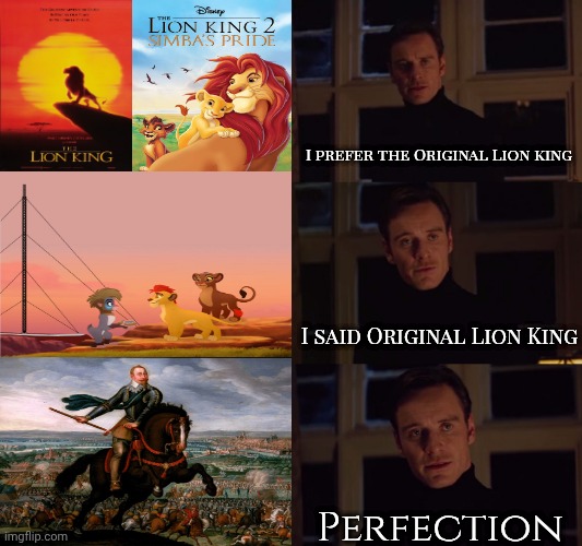 perfection | I prefer the Original Lion king; I said Original Lion King; Perfection | image tagged in perfection | made w/ Imgflip meme maker