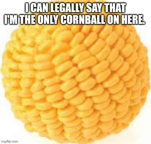 Unless I'm worse than that. | I can legally say that I'm the only cornball on here. | image tagged in cornball | made w/ Imgflip meme maker