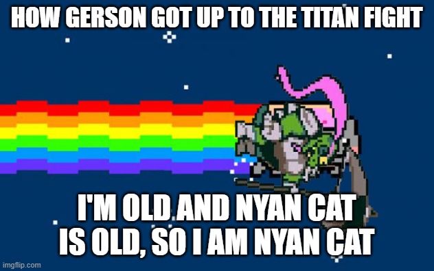Nyan Cat | How Gerson got up to the titan fight; I'm old and Nyan cat is old, SO I AM NYAN CAT | image tagged in nyan cat,remix | made w/ Imgflip meme maker