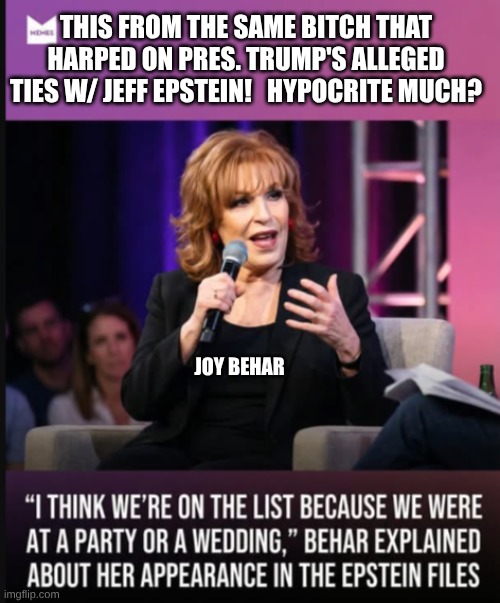Hypocrite Joy Behar | This from the same bitch that harped on pres. trump's alleged ties w/ jeff epstein!   Hypocrite much? Joy behar | image tagged in joybehar,donald trump,jeffrey epstein | made w/ Imgflip meme maker