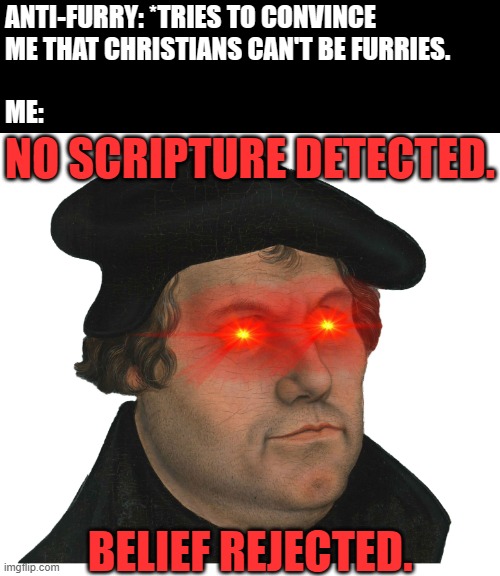 No Scripture Detected. Belief Rejected. | Anti-furry: *tries to convince
me that Christians can't be furries.
 
Me:; No Scripture detected. Belief rejected. | image tagged in martin luther laser eyes,memes,christian,scripture,martin luther,laser eyes | made w/ Imgflip meme maker