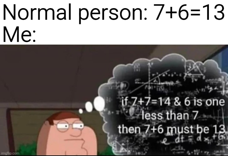 Normal person: 7+6=13
Me: | image tagged in memes,meme,funny,funny meme,funny memes | made w/ Imgflip meme maker