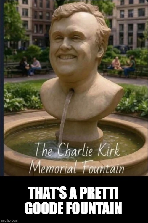 Can't hate cuz its true. | THat's a pretti Goode Fountain | image tagged in maga,unhinged,lmao,triggered | made w/ Imgflip meme maker