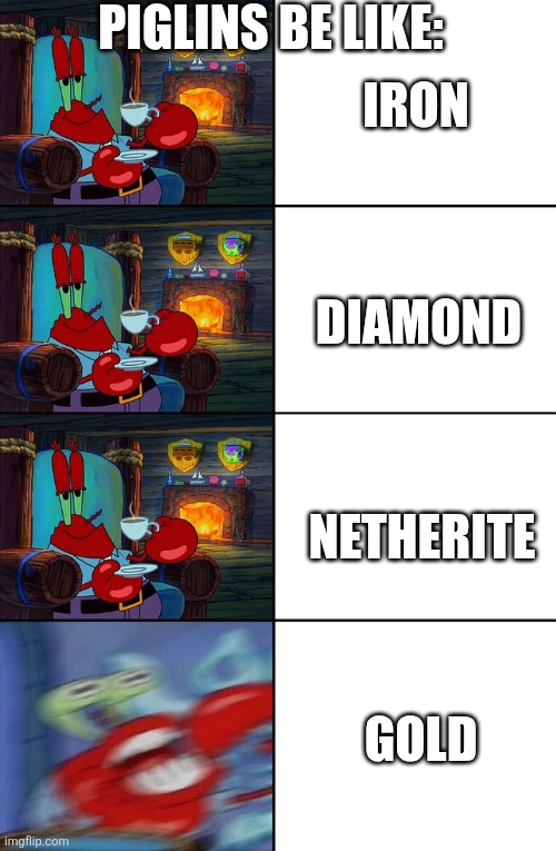 Shocked Mr Krabs | Piglins be like:; Iron; Diamond; Netherite; Gold | image tagged in shocked mr krabs,minecraft,minecraft memes | made w/ Imgflip meme maker