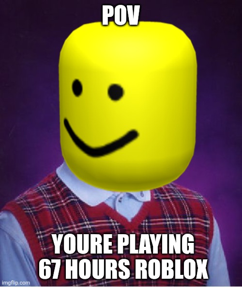 Bad Luck Brian Meme | Pov; Youre playing 67 hours roblox | image tagged in memes,bad luck brian | made w/ Imgflip meme maker