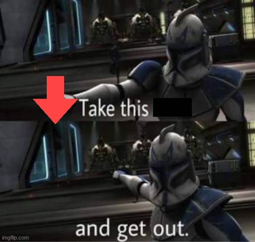 Take this shit and get out | image tagged in take this shit and get out | made w/ Imgflip meme maker