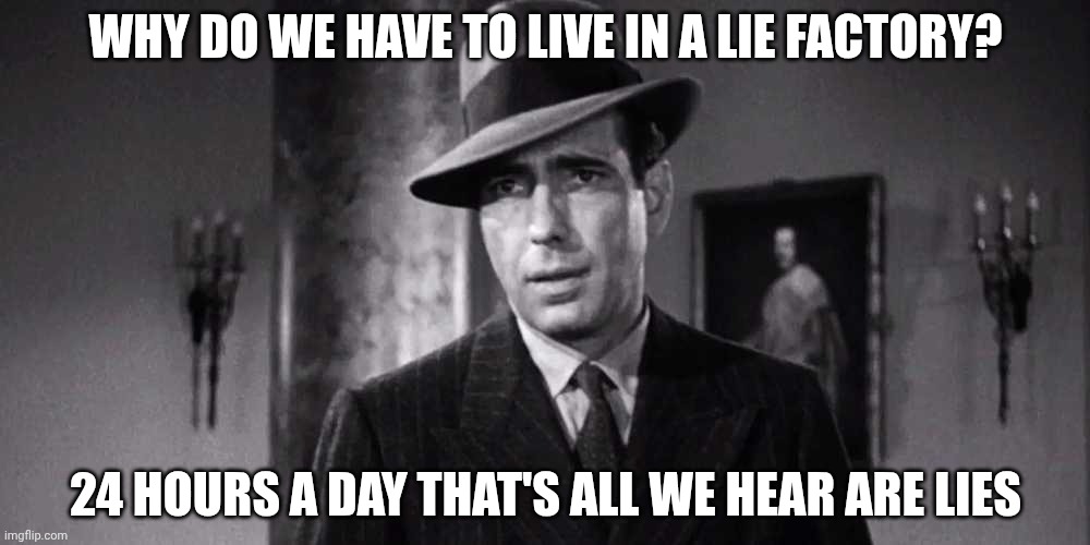 Humphrey Bogart Maltese Falcoln | Why do we have to live in a lie factory? 24 hours a day that's all we hear are lies | image tagged in humphrey bogart maltese falcoln | made w/ Imgflip meme maker
