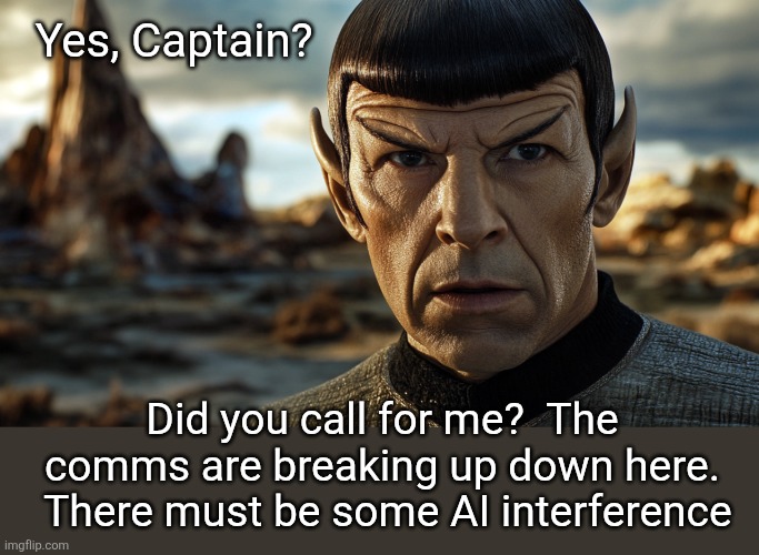 Yes, Captain? Did you call for me?  The comms are breaking up down here.  There must be some AI interference | made w/ Imgflip meme maker